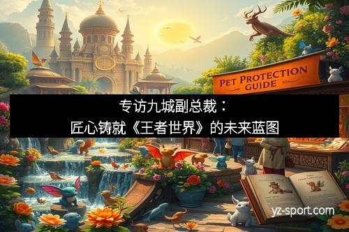 专访九城副总裁：匠心铸就《王者世界》的未来蓝图